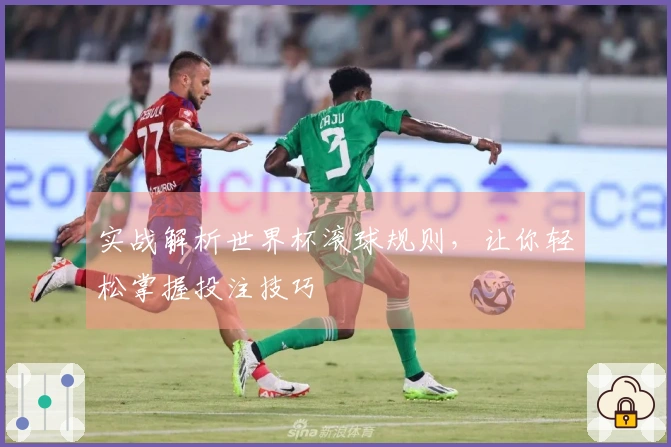 实战解析世界杯滚球规则，让你轻松掌握投注技巧