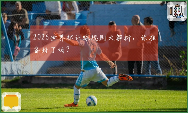 2026世界杯让球规则大解析，你准备好了吗？