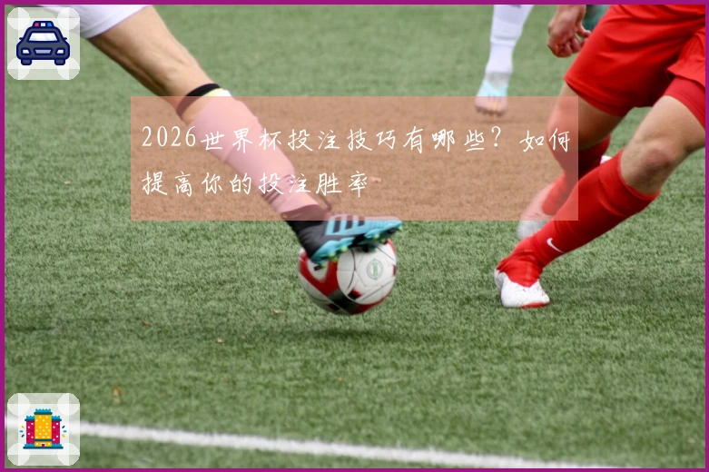 2026世界杯投注技巧有哪些？如何提高你的投注胜率