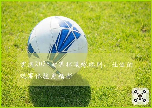 掌握2026世界杯滚球规则,让你的观赛体验更精彩
