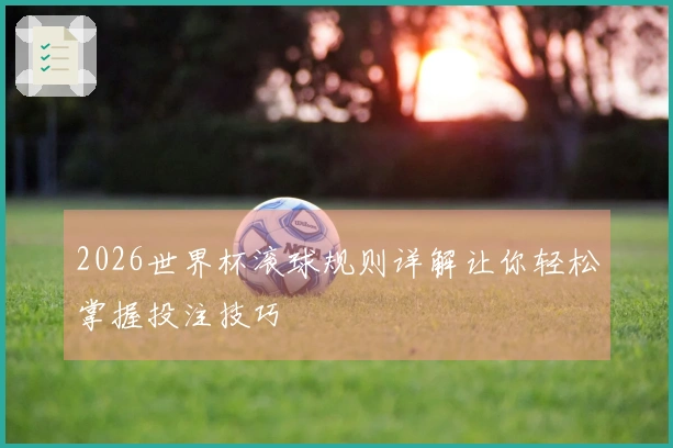2026世界杯滚球规则详解让你轻松掌握投注技巧