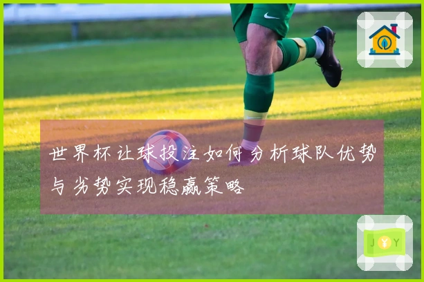 世界杯让球投注如何分析球队优势与劣势实现稳赢策略