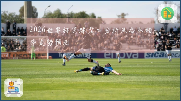 2026世界杯买球盘口分析及各队赔率走势预测