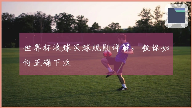 世界杯滚球买球规则详解，教你如何正确下注
