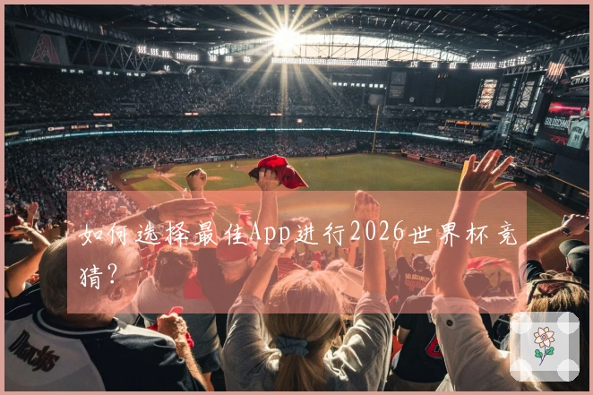 如何选择最佳App进行2026世界杯竞猜？