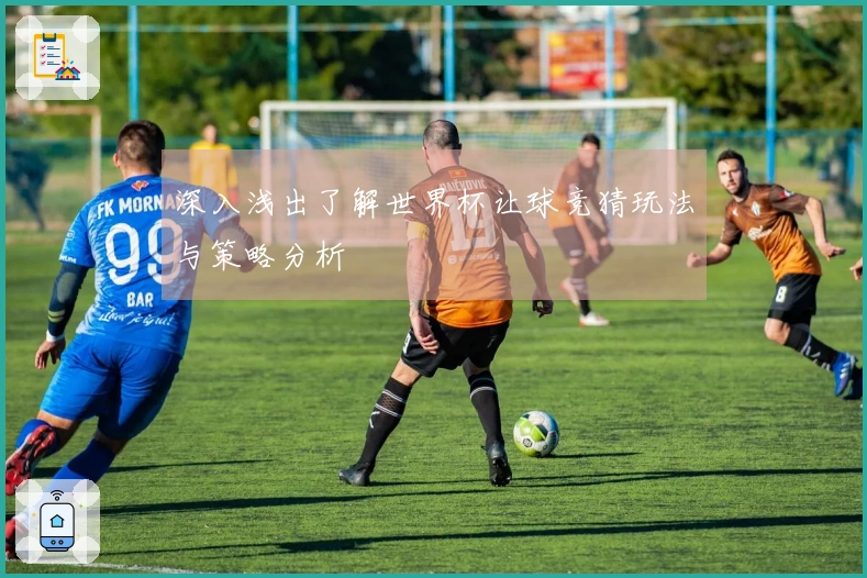 深入浅出了解世界杯让球竞猜玩法与策略分析