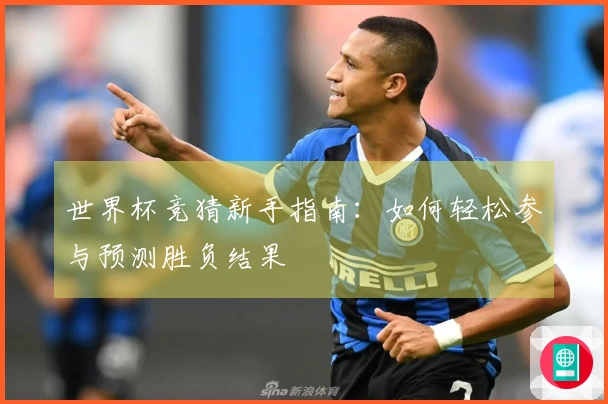 世界杯竞猜新手指南：如何轻松参与预测胜负结果