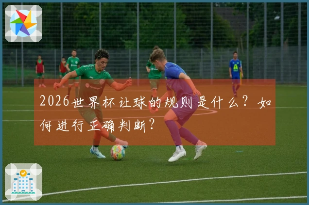 2026世界杯让球的规则是什么？如何进行正确判断？