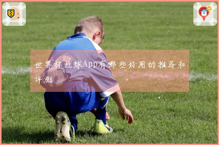 世界杯让球App有哪些好用的推荐和评测