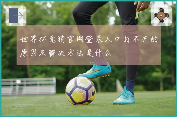 世界杯竞猜官网登录入口打不开的原因及解决方法是什么