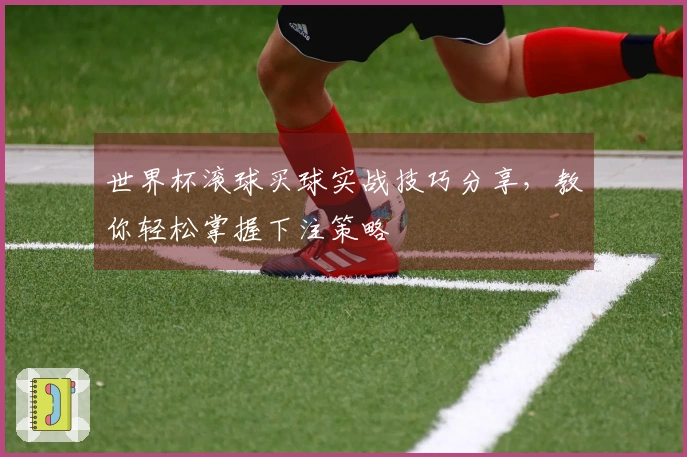 世界杯滚球买球实战技巧分享，教你轻松掌握下注策略