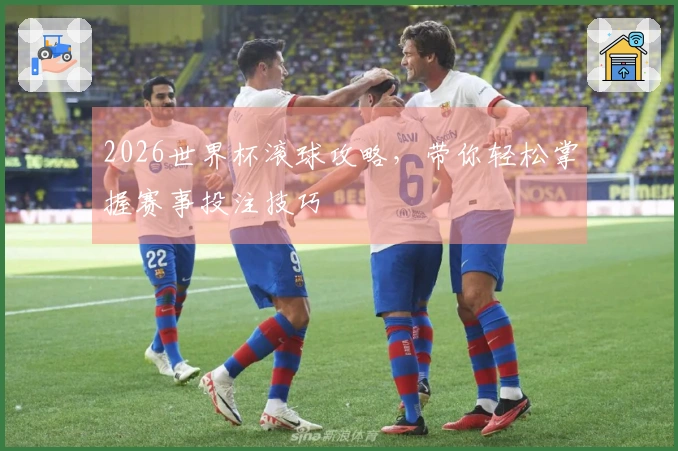 2026世界杯滚球攻略，带你轻松掌握赛事投注技巧