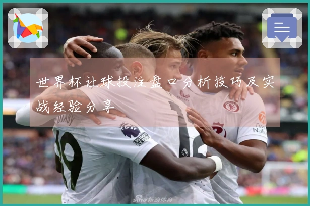 世界杯让球投注盘口分析技巧及实战经验分享