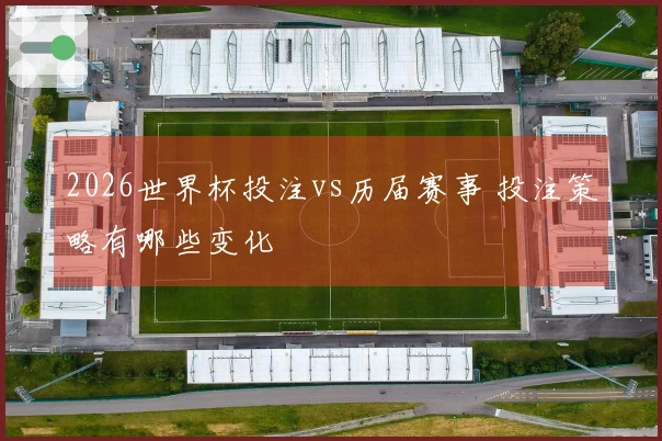 2026世界杯投注vs历届赛事 投注策略有哪些变化