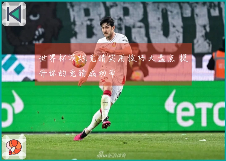 世界杯滚球竞猜实用技巧大盘点 提升你的竞猜成功率