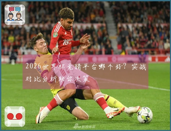 2026世界杯竞猜平台哪个好？实战对比分析助你决策