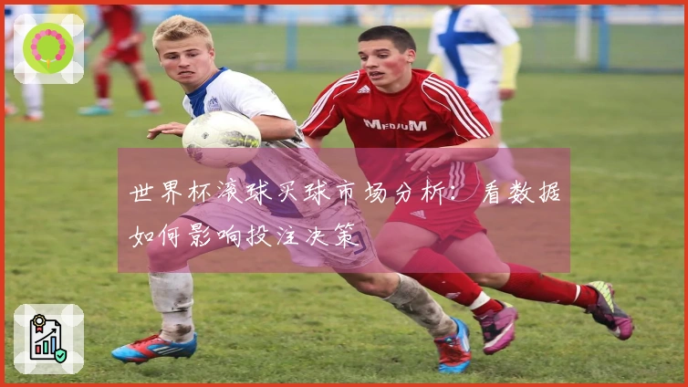 世界杯滚球买球市场分析：看数据如何影响投注决策