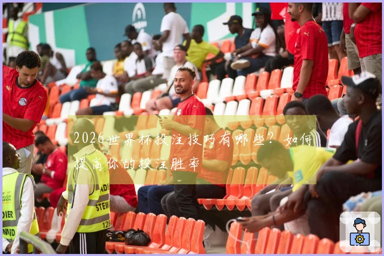 2026世界杯投注技巧有哪些？如何提高你的投注胜率