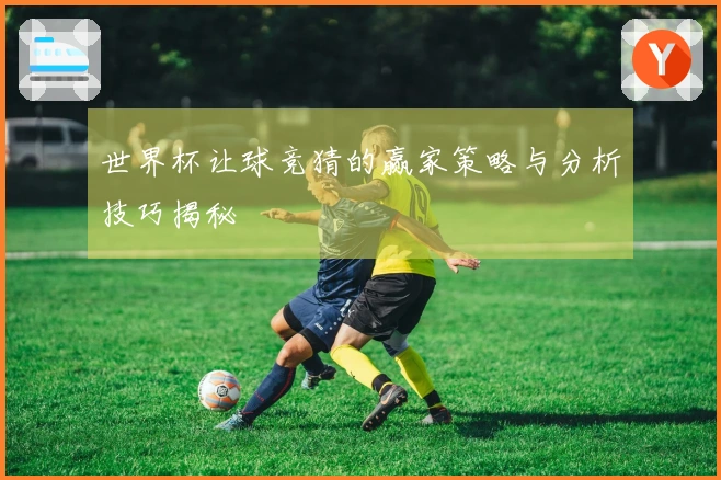 世界杯让球竞猜的赢家策略与分析技巧揭秘