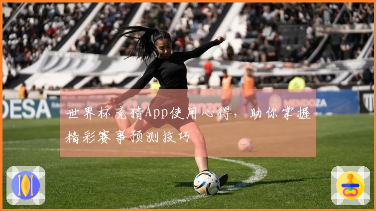 世界杯竞猜App使用心得，助你掌握精彩赛事预测技巧